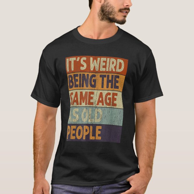 Camiseta É Estranho Ter a Mesma Idade Que as Pessoas Velhas (Frente)