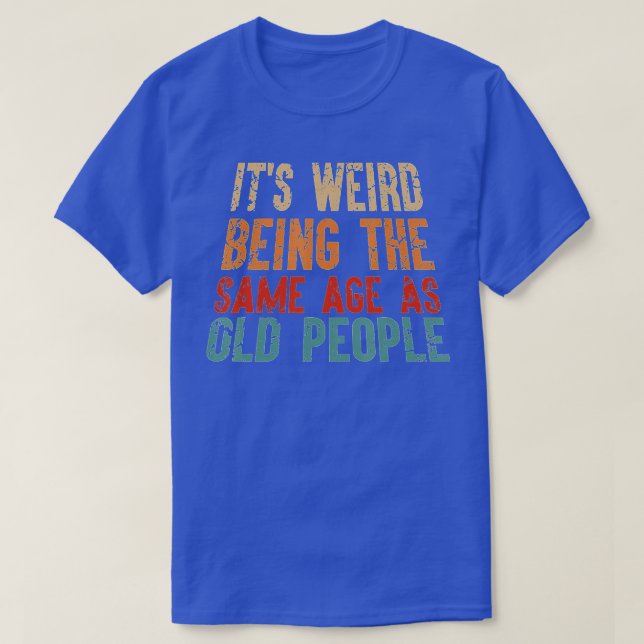 Camiseta É Estranho Ter A Mesma Idade Que As Pessoas Velhas (Frente do Design)