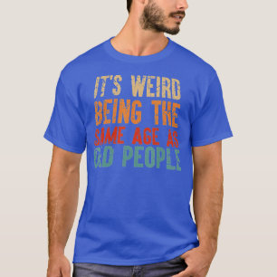 Camiseta É Estranho Ter A Mesma Idade Que As Pessoas Velhas