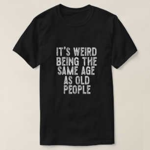 Camiseta É estranho ter a mesma idade que as Pessoas velhas