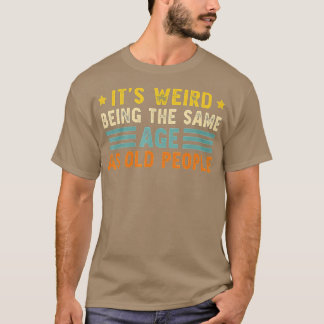 Camiseta É estranho ter a mesma idade que as Pessoas velhas