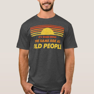 Camiseta É Estranho Ter A Mesma Idade Que As Pessoas Velhas
