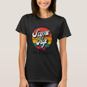 Camiseta É estranho ter a mesma idade que as Pessoas velhas