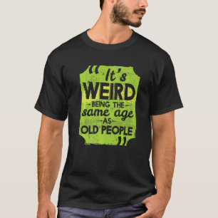 Camiseta É estranho ter a mesma idade que as Pessoas velhas