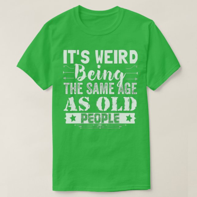 Camiseta É estranho ter a mesma idade que as Pessoas velhas (Frente do Design)