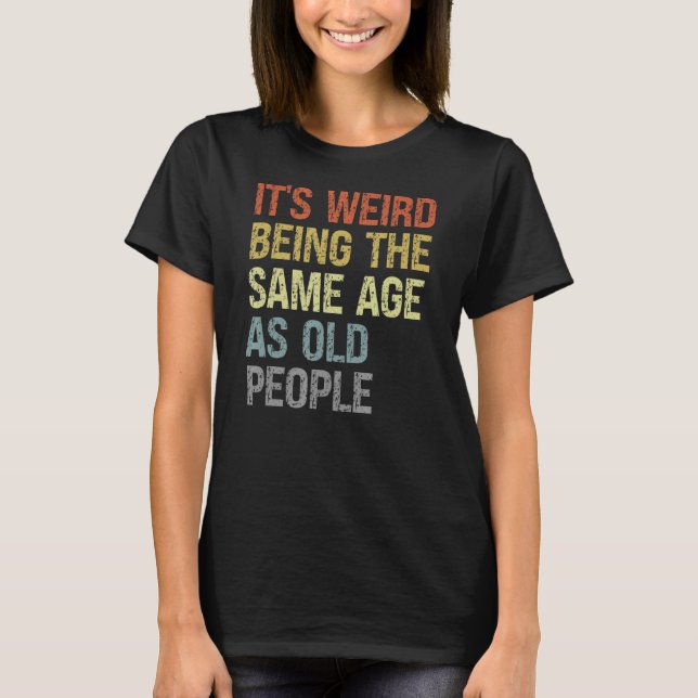 Camiseta É estranho ter a mesma idade que as Pessoas velhas (Frente)