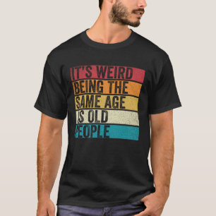 Camiseta É estranho ter a mesma idade que as Pessoas velhas