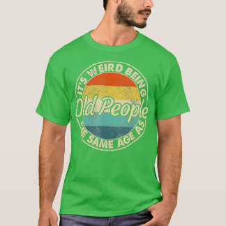 Camiseta É Estranho Ter A Mesma Idade Que As Pessoas Velhas