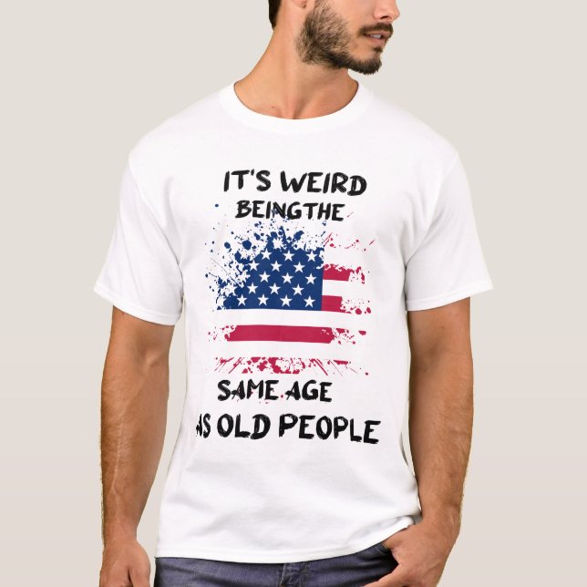 Camiseta É estranho ter a mesma idade que as Pessoas velhas (Frente)