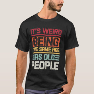 Camiseta É Estranho Ter a Mesma Idade que as Pessoas Velhas