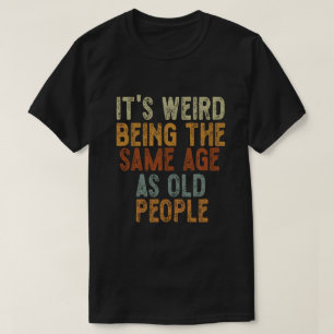 Camiseta É estranho ter a mesma idade que as Pessoas velhas