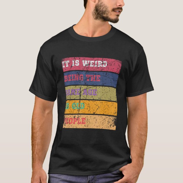 Camiseta É estranho ter a mesma idade que as pessoas velhas (Frente)