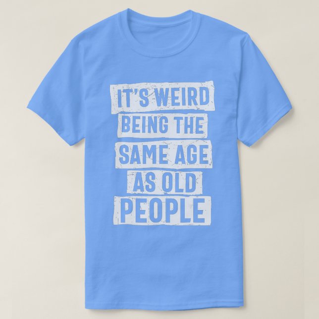 Camiseta É Estranho Ter A Mesma Idade Que As Pessoas Velhas (Frente do Design)