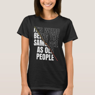 Camiseta É estranho ter a mesma idade que as velhas Pessoas