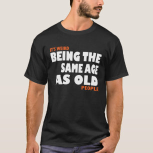 Camiseta É estranho ter a mesma idade que as velhas Pessoas