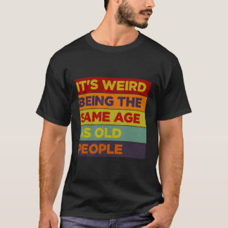Camiseta É Estranho Ter a Mesma Idade Que Pessoas Velhas