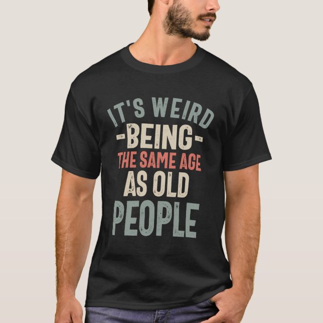Camiseta É Estranho Ter A Mesma Idade Que Pessoas Velhas -  (Frente)