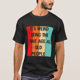 Camiseta É Estranho Ter A Mesma Idade Que Pessoas Velhas En