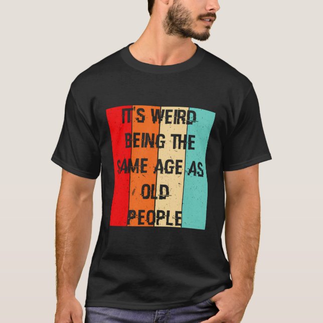 Camiseta É Estranho Ter A Mesma Idade Que Pessoas Velhas En (Frente)