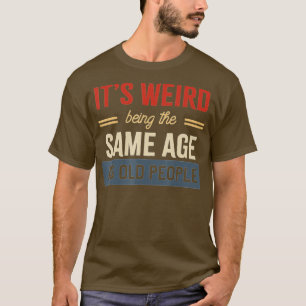Camiseta É estranho ter a mesma idade que Pessoas velhas te