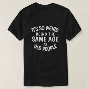Camiseta É tão estranho ter a mesma idade que as Pessoas