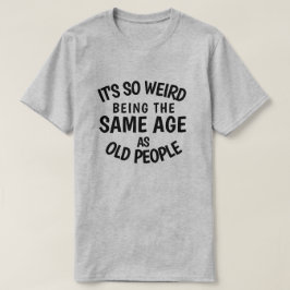 Camiseta É tão estranho ter a mesma idade que as Pessoas an