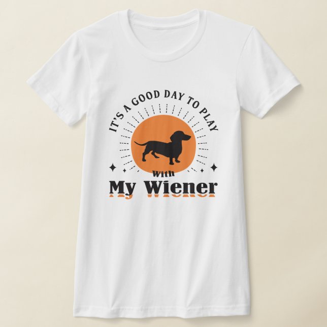 Camiseta É um bom dia para brincar com o meu Weenie: Dachsh (Postura )