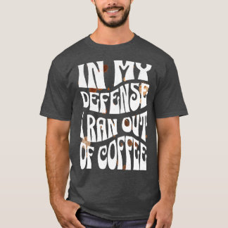 Camiseta Em Minha Defesa Eu Fiquei Sem Café