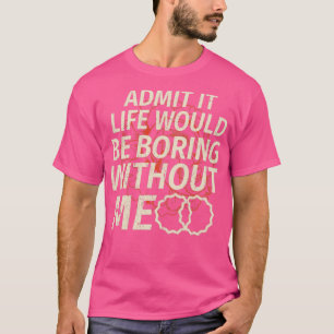 Camiseta Engraçado Admitir Que A Vida Seria Chata Sem Mim