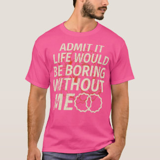 Camiseta Engraçado Admitir Que A Vida Seria Chata Sem Mim