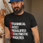 Camiseta Engraçado Anti Trump Acrônimo de Humor Político<br><div class="desc">Camiseta Anti Trump Funny Acronym que apresenta um poema de palavra descrevendo seu personagem: um panderista tirânico, racista, inqualificado, misógino. Resistir a este homem traiçoeiro e continuar a apoiar os esforços de resistência à igualdade de direitos e à decência humana básica na América. Lutar pela liberdade no nosso país por...</div>