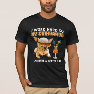 Camiseta Engraçado Chihuahua, Eu Trabalho Duro Então Meu 