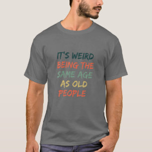 Camiseta Engraçado, é estranho ter a mesma idade das Pess
