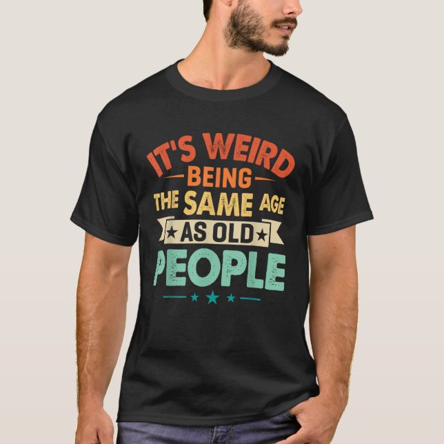Camiseta Engraçado, é estranho ter a mesma idade das Pessoa (Frente)
