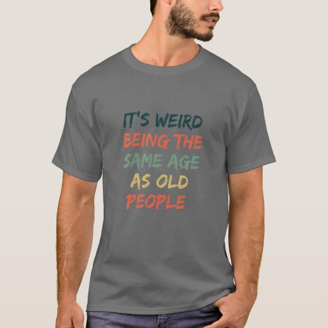 Camiseta Engraçado, é estranho ter a mesma idade das Pessoa (Frente)