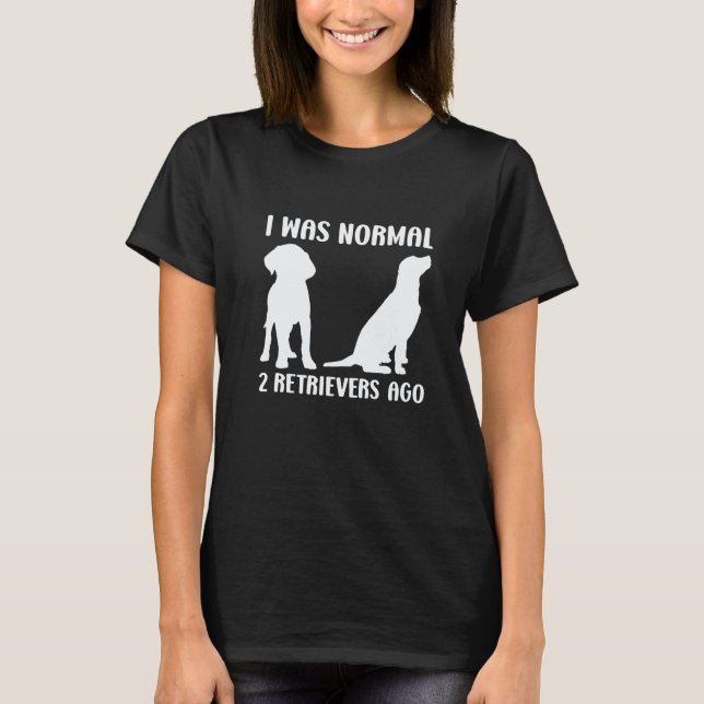 Camiseta Engraçado Eu Era Normal Há 2 Retrievers Cachorro (Frente)