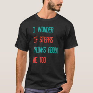 Camiseta Engraçado Eu Me Perguntar Se O Steaks Pensa Em Mim
