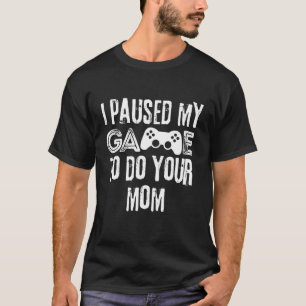 Camiseta Engraçado Eu Pausar Meu Jogo Para Fazer Sua Mãe Sa