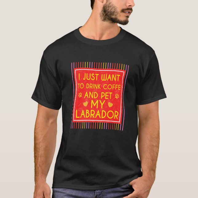 Camiseta Engraçado Eu Só Quero Beber Café E Pôr Meu Labrado (Frente)