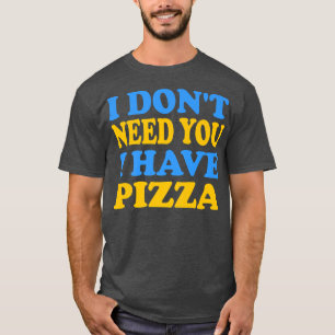 Camiseta Engraçado - Não preciso de ti. Tenho Pizza Premium