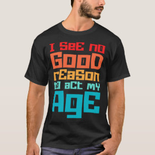 Camiseta Engraçado Não Vejo Razão Para Agir À Minha Idade H