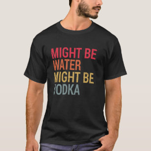 Camiseta Engraçado Pode Ser Vodka E Água Dizendo Sarcástico