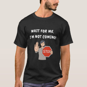Camiseta Espere por mim, eu não vou! Engraçado Humorado