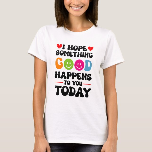 Camiseta Espero Que Algo Bom Te Aconteça Hoje. (Frente)