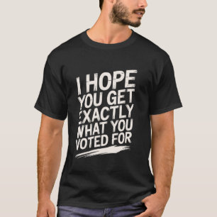 Camiseta Espero Que Você Obtenha Exatamente O Que Você Voto