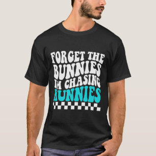 Camiseta Esqueça os Bunnies que estou perseguindo Hunnies T