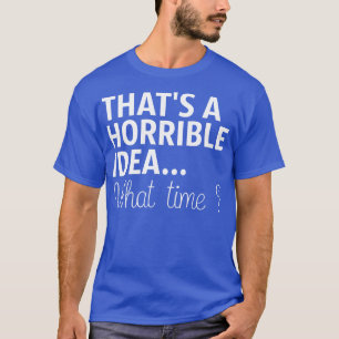 Camiseta Essa É Uma Ideia Horrível Que Hora