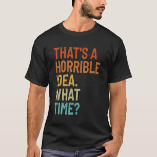 Camiseta Essa É Uma Ideia Horrível Que Horas Sarcástico Eng