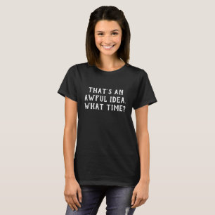 Camiseta Essa é uma Ideia Terrível Que Hora?