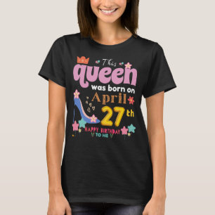 Camiseta Esta Rainha Foi Nascer Em 27 De Abril Feliz Aniver
